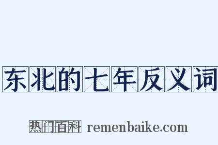 东北的七年反义词是什么意思的图片